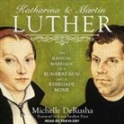 Michelle DeRusha - Katharina and Martin Luther Lib/E: The Radical Marriage of a Runaway Nun and a Renegade Monk (Audio book)