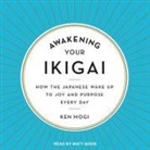 Ken Mogi, Matt Addis - Awakening Your Ikigai Lib/E: How the Japanese Wake Up to Joy and Purpose Every Day (Audiolibro)