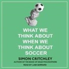 Simon Critchley, Liam Gerrard - What We Think about When We Think about Soccer Lib/E (Audio book)