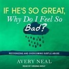 Avery Neal, Virginia Wolf - If He's So Great, Why Do I Feel So Bad? Lib/E: Recognizing and Overcoming Subtle Abuse (Audio book)