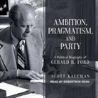 Scott Kaufman, Robertson Dean - Ambition, Pragmatism, and Party Lib/E: A Political Biography of Gerald R. Ford (Audiolibro)