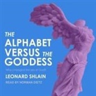 Leonard Shlain, Norman Dietz - The Alphabet Versus the Goddess Lib/E: The Conflict Between Word and Image (Audio book)