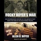 Allen D. Boyer, Joe Barrett - Rocky Boyer's War Lib/E: An Unvarnished History of the Air Blitz That Won the War in the Southwest Pacific (Hörbuch)