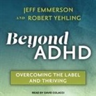Jeff Emmerson, Robert Yehling, David Colacci - Beyond ADHD: Overcoming the Label and Thriving (Audio book)