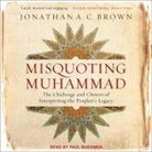 Jonathan A. C. Brown, Paul Boehmer - Misquoting Muhammad Lib/E: The Challenge and Choices of Interpreting the Prophet's Legacy (Audio book)