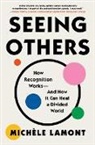 Michele Lamont, Michèle Lamont, Michèle Lamont - Seeing Others: How Recognition Works--And How It Can Heal a Divided