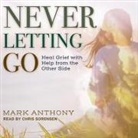Mark Anthony, Chris Sorensen - Never Letting Go: Heal Grief with Help from the Other Side (Audio book)