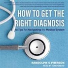 Randolph H. Pherson, Randy Pherson, Tom Perkins - How to Get the Right Diagnosis Lib/E: 16 Tips for Navigating the Medical System (Hörbuch)