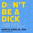 Mark B. Borg, Roger Wayne - Don't Be a Dick: Change Yourself, Change Your World (Audio book)