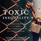 Thomas M. Shapiro, Christopher Grove - Toxic Inequality: How America's Wealth Gap Destroys Mobility, Deepens the Racial Divide, and Threatens Our Future (Audio book)