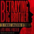 Leta Hong Fincher, Emily Woo Zeller - Betraying Big Brother Lib/E: The Feminist Awakening in China (Audio book)