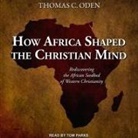 Thomas C. Oden, Tom Parks - How Africa Shaped the Christian Mind Lib/E: Rediscovering the African Seedbed of Western Christianity (Hörbuch)
