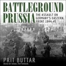 Prit Buttar, Nigel Patterson - Battleground Prussia Lib/E: The Assault on Germany's Eastern Front 1944-45 (Hörbuch)