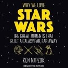 Ken Napzok - Why We Love Star Wars Lib/E: The Great Moments That Built a Galaxy Far, Far Away (Audio book)