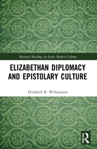 Elizabeth R. Williamson - Elizabethan Diplomacy and Epistolary Culture