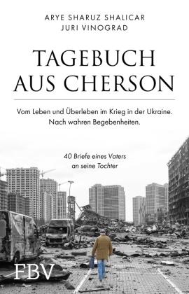 Arye Sharuz Shalicar, Juri Vinograd - Tagebuch aus Cherson - Vom Leben und Überleben im Krieg in der Ukraine - 40 Briefe eines Vaters an seine Tochter