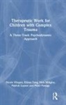Peter Fonagy, Patrick Luyten, Nick Midgley, Nick (Anna Freud Centre Midgley, Eileen Tang, Nicole Vliegen... - Therapeutic Work for Children With Complex Trauma