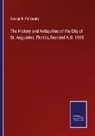 George R. Fairbanks - The History and Antiquities of the City of St. Augustine, Florida, founded A.D. 1565