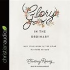 Courtney Reissig, Susan Hanfield, Courtney Reissig - Glory in the Ordinary Lib/E: Why Your Work in the Home Matters to God (Audio book)