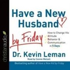 Kevin Leman, Connie Wetzell - Have a New Husband by Friday: How to Change His Attitude, Behavior & Communication in 5 Days (Audio book)
