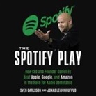 Sven Carlsson, Jonas Leijonhufvud, Chris Sorensen - The Spotify Play Lib/E: How CEO and Founder Daniel Ek Beat Apple, Google, and Amazon in the Race for Audio Dominance (Hörbuch)