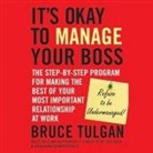 Bruce Tulgan, Mike Chamberlain - It's Okay to Manage Your Boss Lib/E: The Step-By-Step Program for Making the Best of Your Most Important Relationship at Work (Hörbuch)