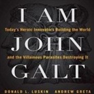Andrew Greta, Donald Luskin, Alex Hyde-White - I Am John Galt Lib/E: Today's Heroic Innovators Building the World and the Villainous Parasites Destroying It (Audio book)