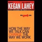 Robert Kegan, Lisa Laskow Lahey, Mo Egen - How the Way We Talk Can Change the Way We Work Lib/E: Seven Languages for Transformation (Audio book)