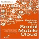 Ted Shelton, Steven Menasche - Business Models for the Social Mobile Cloud: Transform Your Business Using Social Media, Mobile Internet, and Cloud Computing (Audio book)