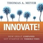 Thomas A. Meyer, Daniel May - Innovate!: How Great Companies Get Started in Terrible Times (Hörbuch)