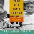 Seth Adam Smith, Seth Adam Smith - Your Life Isn't for You: A Selfish Person's Guide to Being Selfless (Audiolibro)