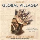 Ramesh Srinivasan, Malcolm Hillgartner - Whose Global Village? Lib/E: Rethinking How Technology Shapes Our World (Hörbuch)