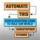 Christopher Steiner, Walter Dixon - Automate This Lib/E: How Algorithms Came to Rule Our World (Livre audio)