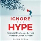 Brian Perry, Graham Rowat - Ignore the Hype: Financial Strategies Beyond the Media-Driven Mayhem (Audio book)