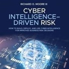 Richard O. Moore, Walter Dixon - Cyber Intelligence Driven Risk Lib/E: How to Build, Deploy, and Use Cyber Intelligence for Improved Business Risk Decisions (Hörbuch)
