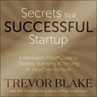 Trevor Blake, Charles Constant - Secrets to a Successful Startup: A Recession-Proof Guide to Starting, Surviving & Thriving in Your Own Venture (Audio book)