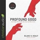 Blake K. Healy, Blake K. Healy - Profound Good: See God Through the Lens of His Love (Audio book)