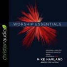 Mike Harland, Mike Harland - Worship Essentials Lib/E: Growing a Healthy Worship Ministry Without Starting a War! (Audio book)