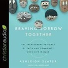 Ashleigh Slater, Carla Mercer-Meyer - Braving Sorrow Together Lib/E: The Transformative Power of Faith and Community When Life Is Hard (Audio book)