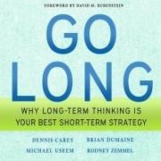 Michael Useem, Daniel May - Go Long: Why Long-Term Thinking Is Your Best Short-Term Strategy