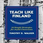 Timothy D. Walker, Walter Dixon - Teach Like Finland: 33 Simple Strategies for Joyful Classrooms (Audio book)