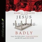 Mark Strauss, Mark L. Strauss, Mark L. Strauss - Jesus Behaving Badly: The Puzzling Paradoxes of the Man from Galilee (Audio book)