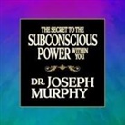 Joseph Murphy, Tim Andres Pabon, Timothy Andrés Pabon - The Secret to the Subconscious Power Within You Lib/E (Hörbuch)