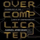 Samuel Arbesman, Lloyd James, Sean Pratt - Overcomplicated Lib/E: Technology at the Limits of Comprehension (Hörbuch)