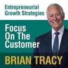 Brian Tracy, Brian Tracy - Focus on the Customer Lib/E: Entrepreneural Growth Strategies (Hörbuch)