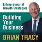 Brian Tracy, Brian Tracy - Building Your Business: Entrepreneural Growth Strategies (Hörbuch)