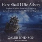 Caleb Johnson, Tom Parks - Here Shall I Die Ashore Lib/E: Stephen Hopkins: Bermuda Castaway, Jamestown Survivor, and Mayflower Pilgrim (Audio book)