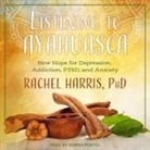 Rachel Harris, Donna Postel - Listening to Ayahuasca Lib/E: New Hope for Depression, Addiction, Ptsd, and Anxiety (Audio book)