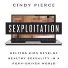 Cindy Pierce, Walter Dixon - Sexploitation: Helping Kids Develop Healthy Sexuality in a Porn-Driven World (Audio book)