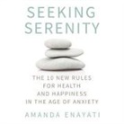 Amanda Enayati, Amanda Enayati - Seeking Serenity: The 10 New Rules for Health and Happiness in the Age of Anxiety (Audio book)